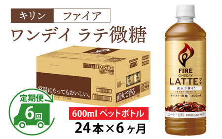 【定期便6回】キリン ファイア ワンデイ ラテ微糖 600ml ペットボトル × 24本 6ヶ月