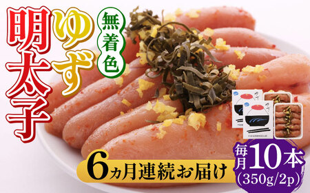 【全6回定期便】無着色 ゆず明太子 10本入り(350g×2) 明太子 めんたい [ABCU025] 