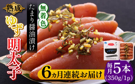 【全6回定期便】熟成 たまり醤油漬け 無着色 ゆず明太子 5本入り(350g) 明太子 めんたい [ABCU052] 