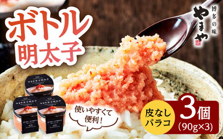 やまや ボトル 明太子 【便利な 皮なし バラコ 】3個セット 桂川町/株式会社やまやコミュニケーションズ [ADAN006] バラコ 明太子 めんたいこ 福岡 やまや 明太 