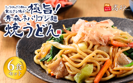 【レビューキャンペーン】高砂食品 青森ネバリゴシ麺焼うどん 6食　【 麺類 惣菜 夕飯 晩御飯 ランチ お昼ご飯 青森県産小麦100％ 上品な風味 長期保存 食べ物 食品 】[hi-0012-006]