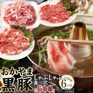 定期便 6ヶ月 豚肉 おかやま 黒豚 しゃぶしゃぶ 食べ比べ セット 毎月 約600g（ ロース、モモ、バラ 各約200g ）× 6回 豚しゃぶ 冷凍