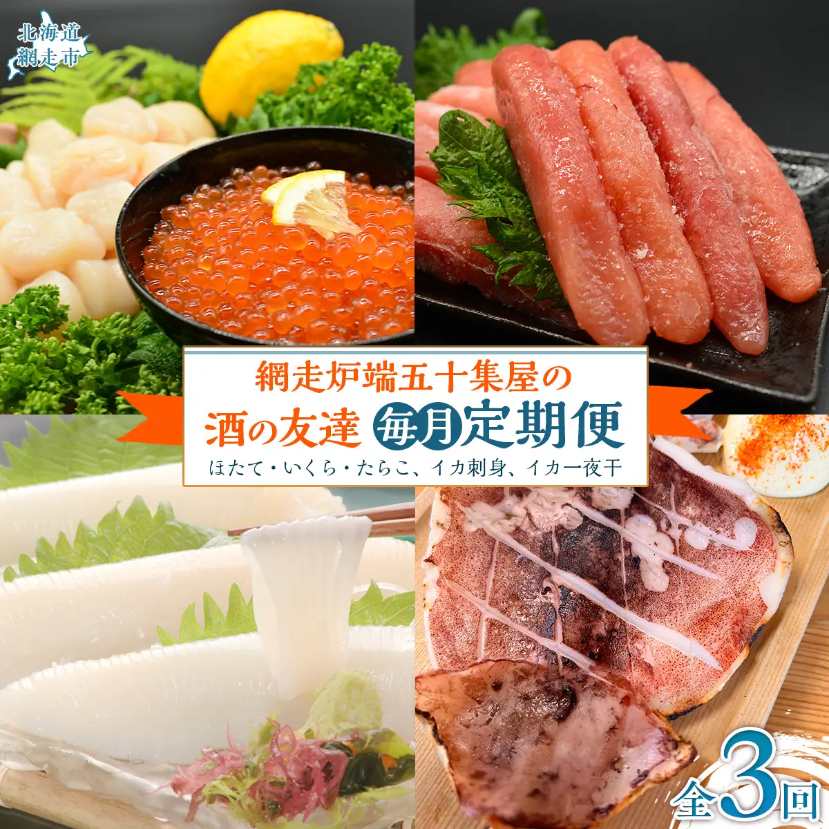 【毎月定期便】網走炉端五十集屋の酒の友達定期便(ほたて・いくら・たらこ、イカ刺身、イカ一夜干)全3回 ABAO090