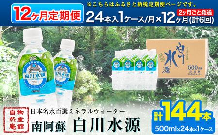 【定期便12ヶ月(2ヶ月ごと発送：計6回)】日本名水百選ミネラルウォーター「南阿蘇・白川水源」定期便12ヶ月 (2ヶ月ごと発送：計6回) 500ml×24本入1ケース《申込み翌月から発送》熊本県 南阿蘇村 物産館自然庵 水 ミネラルウォーター