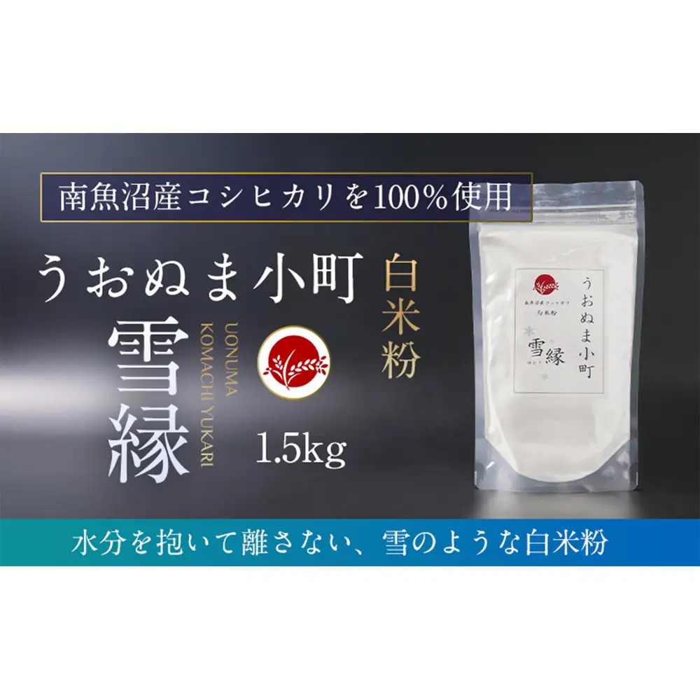 米粉の最高峰　品質・性能で選ぶなら「うおぬま小町 雪縁（ゆかり）」白米粉（南魚沼産コシヒカリ）1.5kg【白米 魚沼産 白米紛 コシヒカリ こしひかり 栄養 風味 香り】