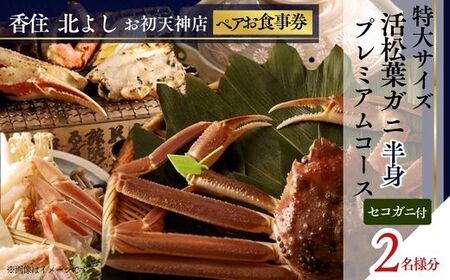 香住 北よし お初天神店 お食事券2名様分 活松葉ガニプレミアム半身コース（背子ガニ(香箱ガニ)付き）大阪 梅田 44-17