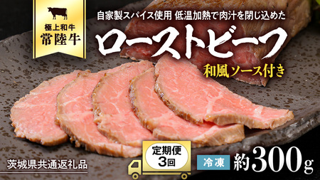 【茨城県共通返礼品】【3ヵ月定期便】常陸牛ローストビーフ 約300g ソース付き [AU115ya]