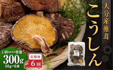 【6ヶ月定期便】大分産椎茸こうしん 300g（50g×6袋）合計1,800g 36袋 乾燥椎茸 乾燥 しいたけ 干し椎茸 乾し椎茸 乾燥野菜 原木こうしん 大分県 九重町
