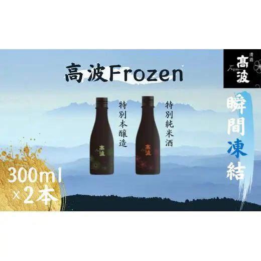 【高波Frozen】しぼりたて生酒を瞬間凍結。凍結酒飲み比べ 特別本醸造＋特別純米酒２種セット 300ml×2本 | 凍結酒 酒 日本酒 凍結 冷凍保存 アルコール 飲み比べ セット しぼりたて フレッシュ 長野県 塩尻市