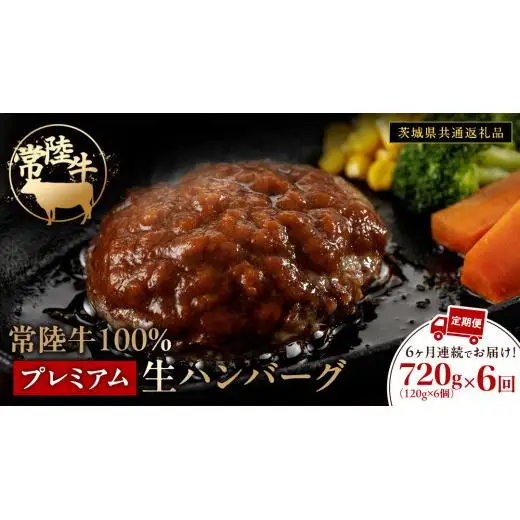 【6ケ月定期便】【茨城県共通返礼品】 黒毛和牛 常陸牛 100% 特製 プレミアム 生ハンバーグ 合計4320g（120g × 6個 ×6回 ）