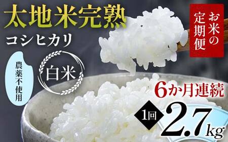 【先行予約】お米の定期便 農薬不使用米 太地米完熟 【こしひかり】 白米2.7kg×6か月連続 ブランド米 お米 精米 白米 人気 F7X-0725