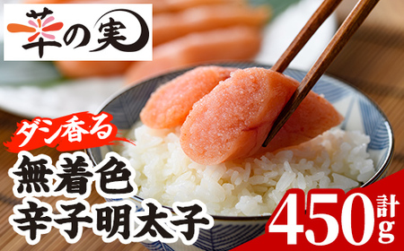 ダシ香る 無着色 辛子明太子 (計450g) 明太子 めんたいこ メンタイコ おかず ご飯のお供 ＜離島配送不可＞【ksg1727】【華の実】