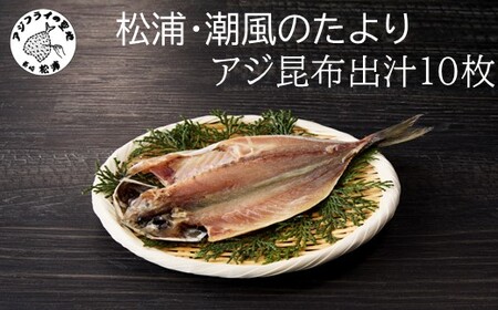 松浦・潮風のたより アジ昆布出汁10枚入り( 魚 鯵 干物 海鮮 おすすめ 人気 セット 詰め合わせ 国産 大容量)【A6-037】