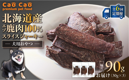 【 全6回 定期便 】Cao Cao エゾ鹿肉 100% スライス ジャーキー 90g（ 30g × 3袋 ） T035-T09-01 ペット用品