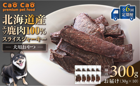 【 全6回 定期便 】Cao Cao エゾ鹿肉 100% スライスジャーキー 300g（ 30g × 10袋 ） T035-T10-01 ペット用品