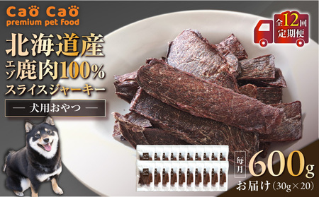 【 全12回 定期便 】Cao Cao エゾ鹿肉 100% スライス ジャーキー 600g（ 30g × 20袋 ） T035-T11-02 ペット用品