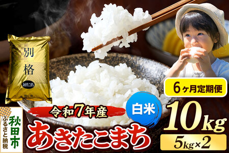 《令和7年産》《定期便6ヶ月》 米 あきたこまち 10kg（5kg×2袋） 【白米】 秋田県産