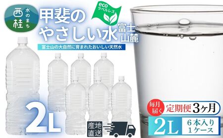 【3ヶ月定期便】ミネラルウォーター「甲斐のやさしい水 富士山麓」ラベルレス2L 6本 1ケース／ お水 軟水 飲料 飲料水 天然水ペットボトル 生活必需品 消耗品 備蓄 防災 災害対策 エコ 人気 まろやか おいしい 選べる 送料無料 山梨県 西桂町【n0628-t01_nsk】