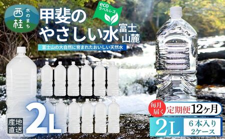 【12ヶ月定期便】ミネラルウォーター「甲斐のやさしい水 富士山麓」ラベルレス2L 6本 2ケース／ お水 軟水 飲料 飲料水 天然水ペットボトル 生活必需品 消耗品 備蓄 防災 災害対策 エコ 人気 まろやか おいしい 選べる 送料無料 山梨県 西桂町【n0628-t13_nsk】