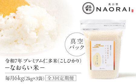 【全3回定期便】令和7年産 プレミアム仁多米（こしひかり）なおらい米 真空パック 6kg（2kg3袋）島根県松江市/奥出雲NAORAI/株式会社たなべの匠味[ALHP023]