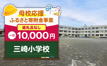 【 母校応援 ふるさと 寄附金 事業 】 （ 返礼品なし ） 三崎小学校 （ 10,000円 ） MS-10000-1 返礼品無 応援