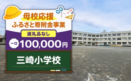 【 母校応援 ふるさと 寄附金 事業 】 （ 返礼品なし ） 三崎小学校 （ 100,000円 ） MS-100000-1 返礼品無 応援