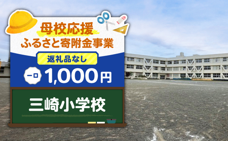 【 母校応援 ふるさと 寄附金 事業 】 （ 返礼品なし ） 三崎小学校 （ 1,000円 ） MS-1000-1 返礼品無 応援