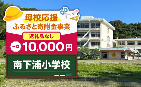 【 母校応援 ふるさと 寄附金 事業 】 （ 返礼品なし ） 南下浦小学校 （ 10,000円 ） MS-10000-4 返礼品無 応援
