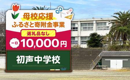 【 母校応援 ふるさと 寄附金 事業 】 （ 返礼品なし ） 初声中学校 （ 10,000円 ） MS-10000-10 返礼品無 応援