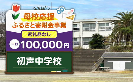 【 母校応援 ふるさと 寄附金 事業 】 （ 返礼品なし ） 初声中学校 （ 100,000円 ） MS-100000-10 返礼品無 応援