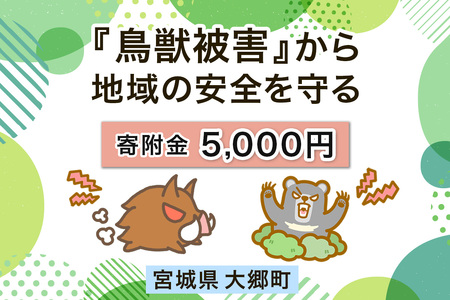 宮城県大郷町への寄付 (返礼品はありません) 鳥獣被害から地域の安全を守る イノシシ・熊出没防止対策・環境整備へのご支援を【寄附額5千円】 [0278]
