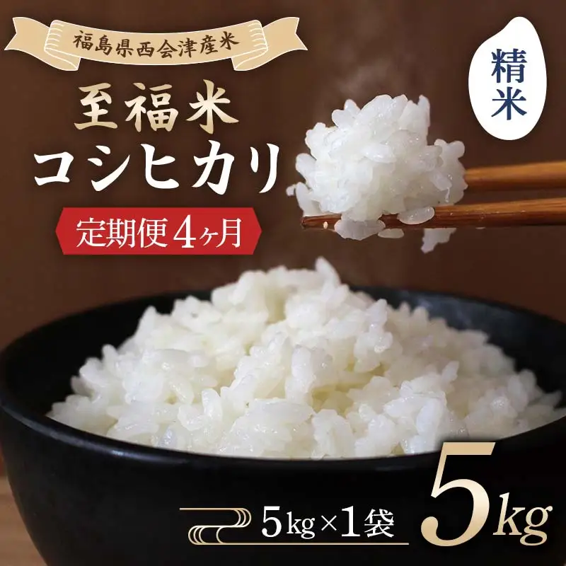 ＜定期便4ヶ月＞ 西会津産米 至福米コシヒカリ 精米 5kg F4D-2352