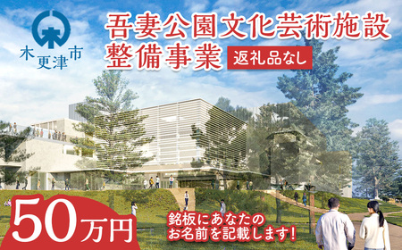 【返礼品なし】吾妻公園文化芸術施設整備事業　50万円：銘板(2号) 千葉　千葉県　木更津　木更津市 応援 銘板 吾妻公園　吾妻公園文化芸術施設整備事業　文化芸術施設 寄附のみ 支援 エール 寄付のみ 返礼品なし ふるさと納税 ふるさと応援　図書館　市民ホール　ホール　公民館　地域交流センター  KDC003