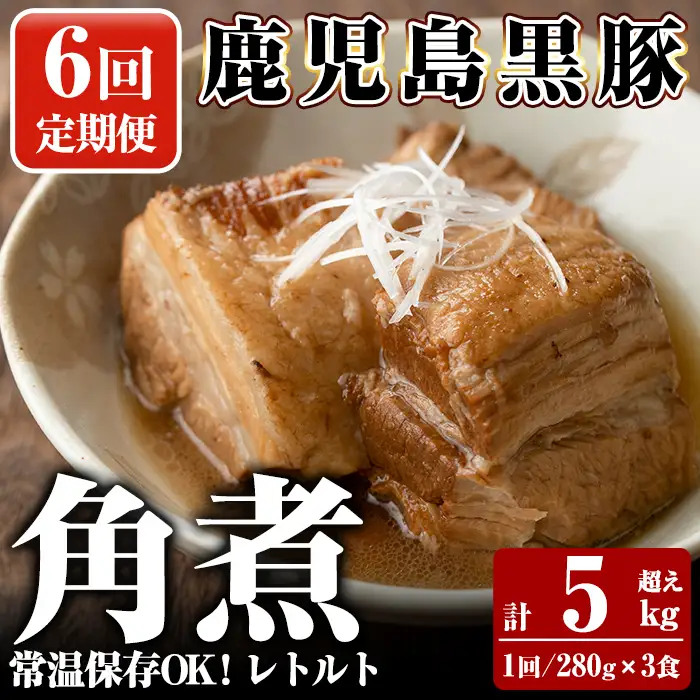 A-182-B 《6回定期便》鹿児島黒豚 角煮セット ＜280g×3食＞×6回 計5kg超え【富士食品】霧島市 豚肉 惣菜 レトルト 豚バラ 豚角煮 バラ肉 おかず 小分け 常温 常温保存 定期便