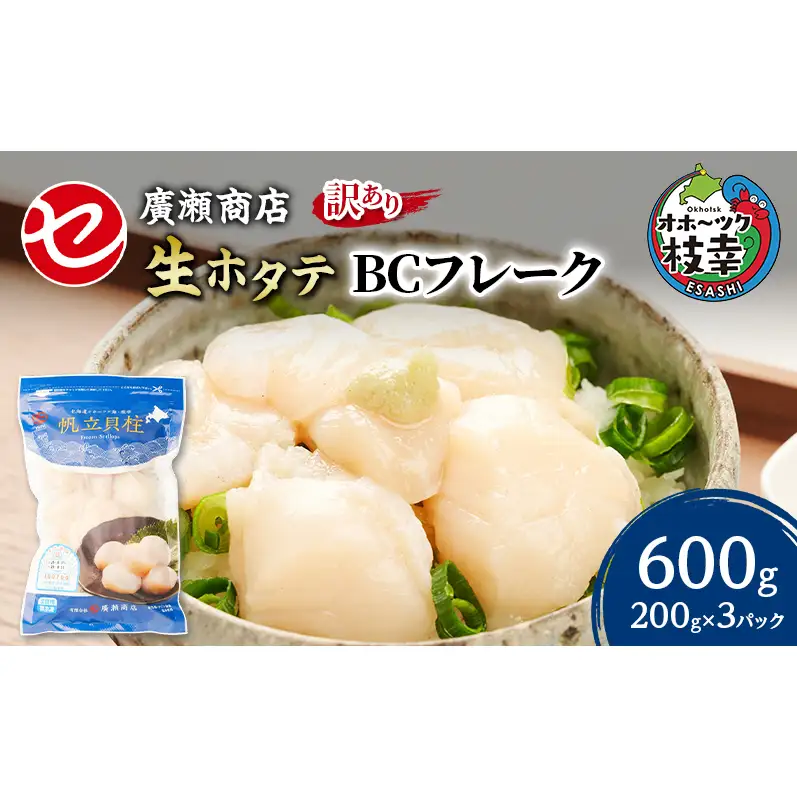 【訳あり】北海道 枝幸産 生ホタテ BCフレーク 600g 小分け 200g×3パック【枝幸ほたて】 廣瀬商店【 冷凍 貝柱 割れ 欠け 魚介 海 帆立 フレーク 生食可 バラ凍結 BBQ 北海道 オホーツク 枝幸 】