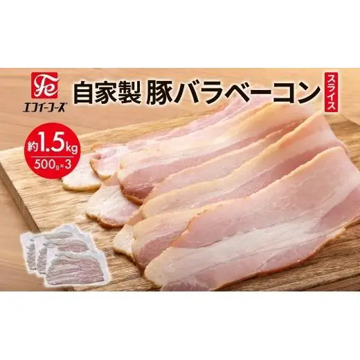 自家製 豚バラベーコン スライス 500g×3袋 約1.5kg ベーコン ポーク 冷凍 豚肉  炒飯 チャーハン スープ サラダ 朝食 お弁当 料理 豚バラ おつまみ 酒 おかず 贅沢 晩酌 燻製 食事 時短 手軽 簡単調理 送料無料 エフイーフーズ 千葉県 松戸市