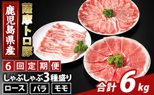 K-470-F ＜6回定期便＞鹿児島県産 薩摩トロ豚しゃぶしゃぶ3種盛り(計6kg)【ふるさと産直バザール】霧島市 ロース バラ モモ  国産 鹿児島県産 肉 精肉 定期便