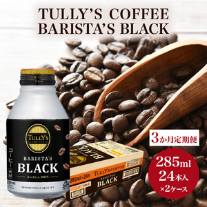 コーヒー タリーズ バリスタズ ブラック 285ml × 2ケース 定期便 3ヶ月 TULLY'S COFFEE BARISTA'S BLACK 飲料類 珈琲 