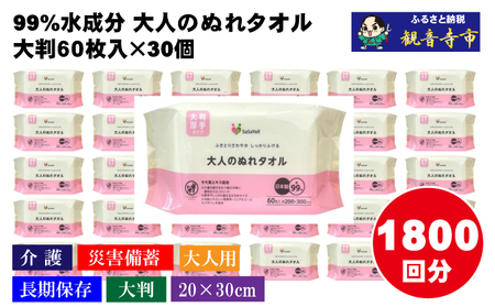 99%水成分 大人のぬれタオル大判厚手60枚入×30個（1800枚）【介護・災害・備蓄】 雑貨 日用品 防災グッズ 防災用品 防災 