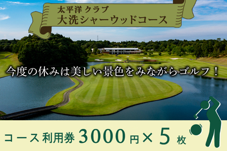 太平洋クラブ大洗シャーウッドコース 利用券 15,000円分 (3,000円×5枚) ゴルフ コース 全日利用可 ゴルフ場 大洗 茨城 プレー券_BH004