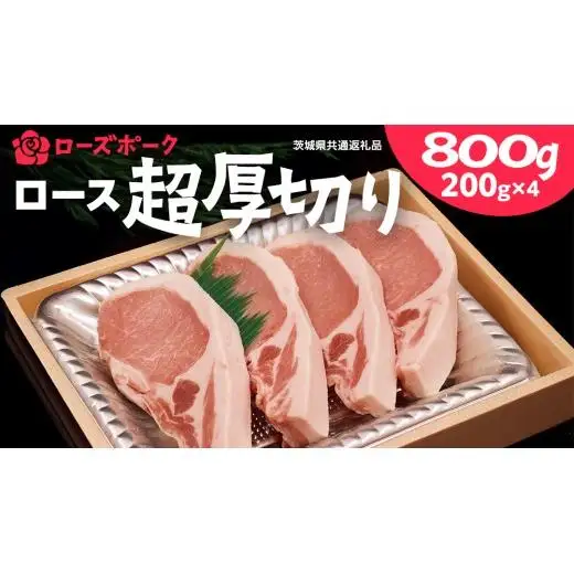 ＜ローズポーク＞ ロース超厚切り 800ｇ （ 200ｇ × 4枚 ）( 茨城県共通返礼品 )