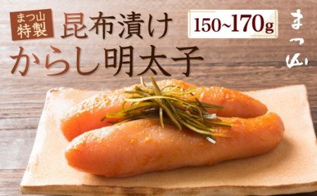 【まつ山特製】 昆布漬け からし明太子 150～170g