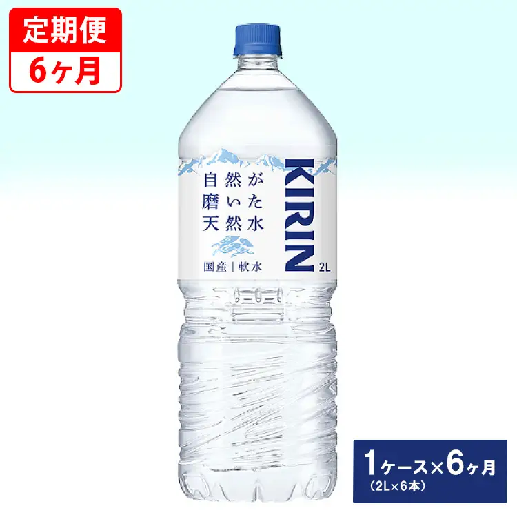 【定期便】キリン　自然が磨いた天然水　1ケース（2L×6本）×6ヶ月 ◇