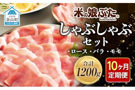 【定期便】「米の娘ぶた」しゃぶしゃぶセット(ロース300g・バラ300g・もも600g）計1200g×10ヶ月 豚肉 ブランド豚 高級 新鮮 冷凍 東北 山形 金山町 F4B-0224