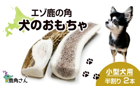 鹿の角 エゾシカ 犬のおもちゃ 『鹿角さん』 小型犬用　半割り　2本セット