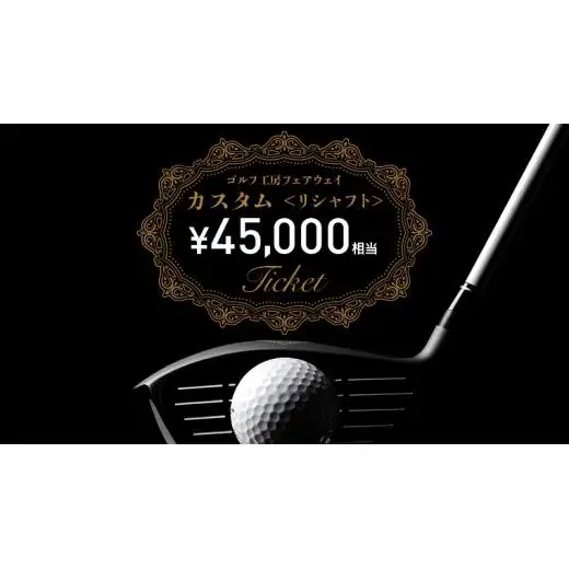 フェアウェイ リシャフト カスタム チケット （ 45,000円相当 )