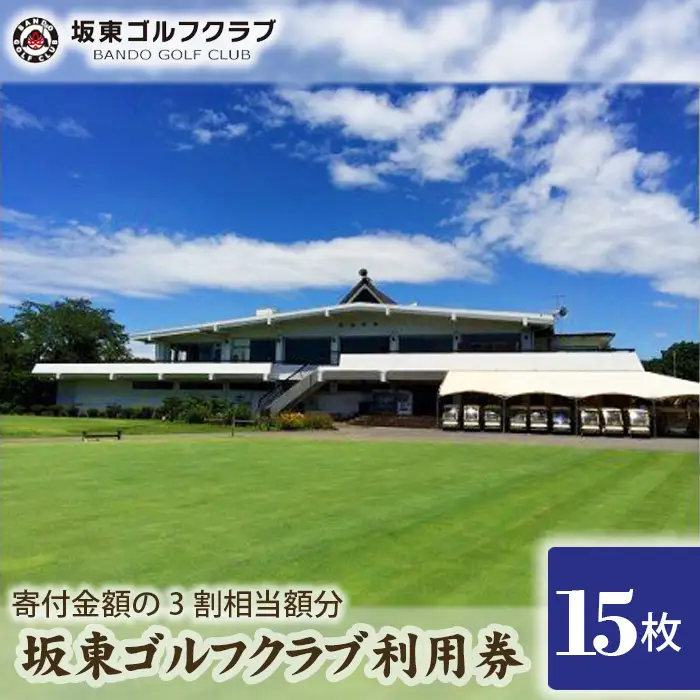 【坂東ゴルフクラブ】ゴルフ場利用券15000円分（寄付金額の3割相当額分） ／ ゴルフ golf GOLF ごるふ ゴルフ場 チケット ちけっと 体験 プレー券 利用券 ゴルフ場利用券 都心から1時間 アクセス抜群 好立地 茨城県 No.156