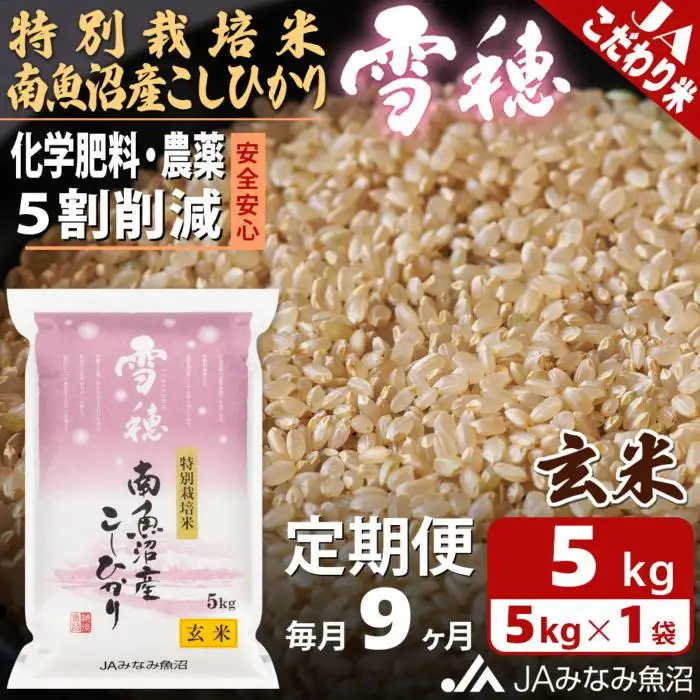【JAみなみ魚沼定期便】特別栽培米南魚沼産こしひかり「雪穂」玄米（5kg×全9回）農薬5割削減 調整玄米 精選玄米 特A獲得日本一産地 高品質精米 もっちり甘い 南魚沼産コシヒカリ≪定期便 コシヒカリ こしひかり 玄米 銘柄米≫