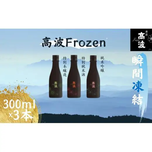【高波Frozen】しぼりたて生酒を瞬間凍結。凍結酒飲み比べ 特別本醸造+特別純米酒+純米吟醸酒 3種セット (300ml×3本) | 凍結酒 酒 日本酒 凍結 冷凍保存 アルコール 飲み比べ セット しぼりたて フレッシュ 長野県 塩尻市
