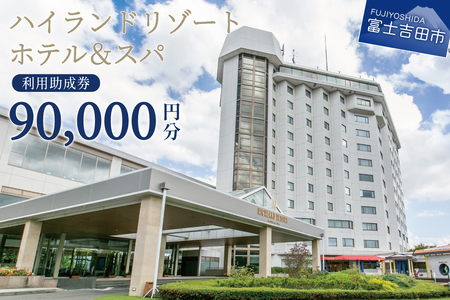 【ハイランドリゾートホテル＆スパ】利用助成券 90,000円 【 旅行 宿泊 チケット 富士山 富士急 山梨 富士吉田 】